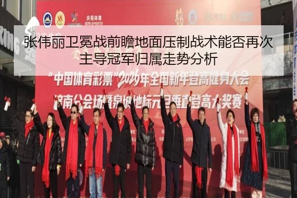 张伟丽卫冕战前瞻地面压制战术能否再次主导冠军归属走势分析
