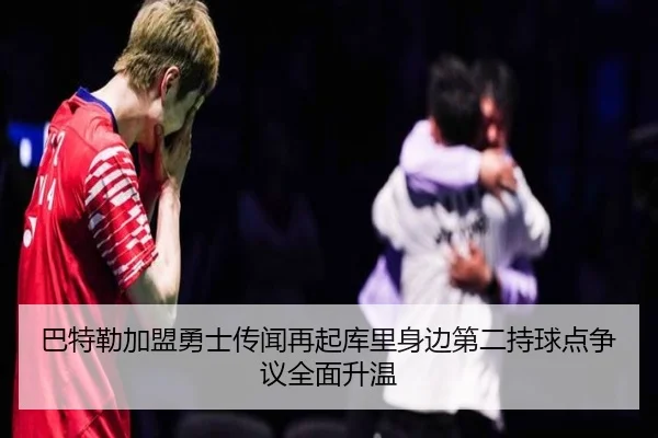 巴特勒加盟勇士传闻再起库里身边第二持球点争议全面升温